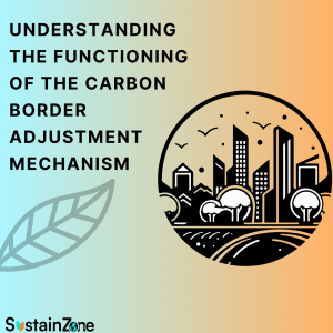 Understanding the Functioning of the Carbon Border Adjustment Mechanism